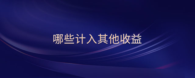 哪些計入其他收益 哪些計入其他收益