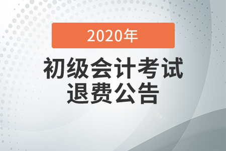 2020年廣西省初級(jí)會(huì)計(jì)考試退費(fèi)公告