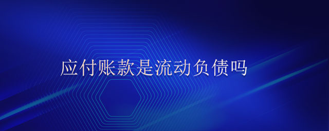 應(yīng)付賬款是流動負債嗎 應(yīng)付賬款是流動負債嗎