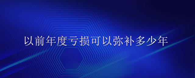 以前年度虧損可以彌補(bǔ)多少年 以前年度虧損可以彌補(bǔ)多少年