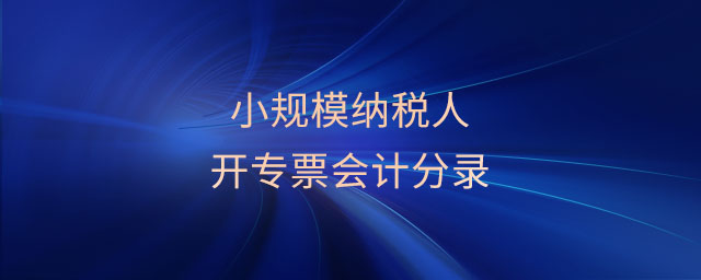 小規(guī)模納稅人開專票會計分錄 小規(guī)模納稅人開專票會計分錄
