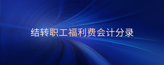 結(jié)轉(zhuǎn)職工福利費(fèi)會(huì)計(jì)分錄 結(jié)轉(zhuǎn)職工福利費(fèi)會(huì)計(jì)分錄