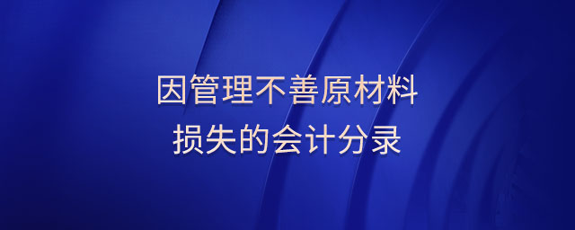 因管理不善原材料損失的會計分錄 因管理不善原材料損失的會計分錄