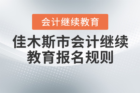 2020年黑龍江省佳木斯市會計繼續(xù)教育報名規(guī)則概述