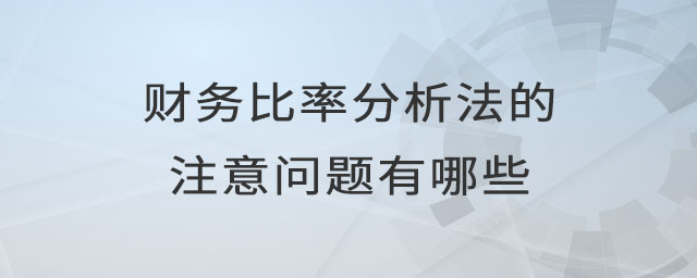 財務(wù)比率分析法的注意問題有哪些 財務(wù)比率分析法的注意問題有哪些