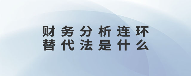 財務(wù)分析連環(huán)替代法是什么