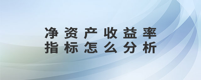凈資產(chǎn)收益率指標(biāo)怎么分析 凈資產(chǎn)收益率指標(biāo)怎么分析
