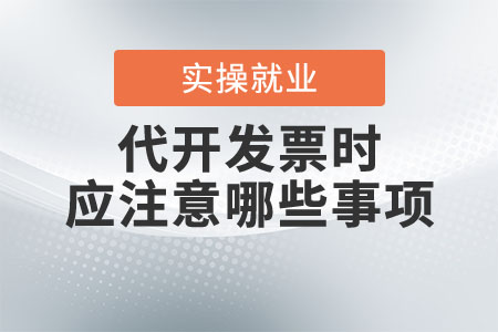 代開發(fā)票時(shí)應(yīng)注意哪些事項(xiàng)？