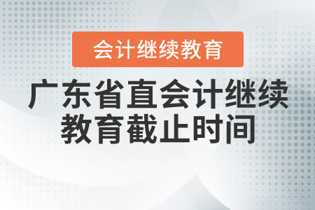2020年廣東省直會(huì)計(jì)繼續(xù)教育截止時(shí)間是什么時(shí)候？