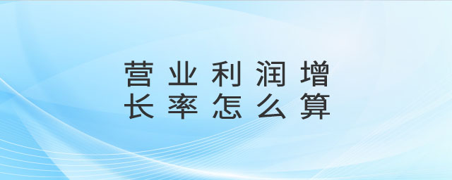 營業(yè)利潤增長率怎么算 營業(yè)利潤增長率怎么算