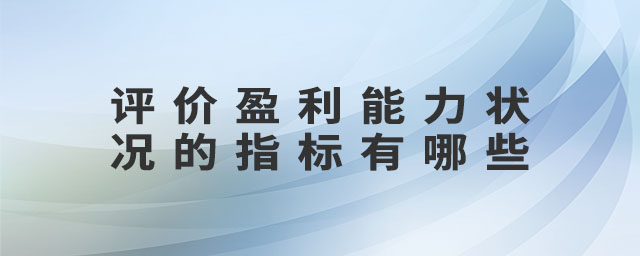 評價盈利能力狀況的指標有哪些 評價盈利能力狀況的指標有哪些