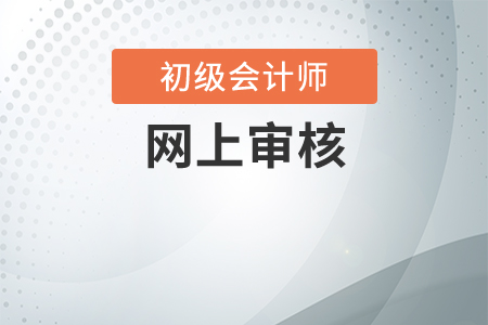 初級會計(jì)網(wǎng)上報(bào)名審核需要多長時(shí)間？