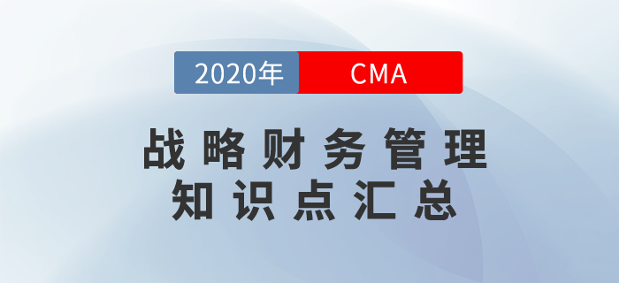 2020年CMA《戰(zhàn)略財(cái)務(wù)管理》科目知識(shí)點(diǎn)匯總 2020年CMA《戰(zhàn)略財(cái)務(wù)管理》科目知識(shí)點(diǎn)匯總