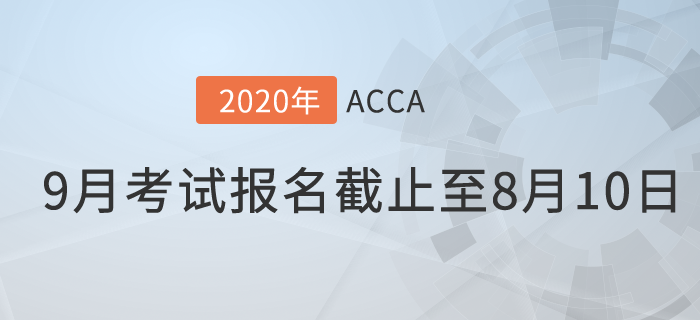考生注意！9月份ACCA考試常規(guī)報名時間將于8月10日截止！