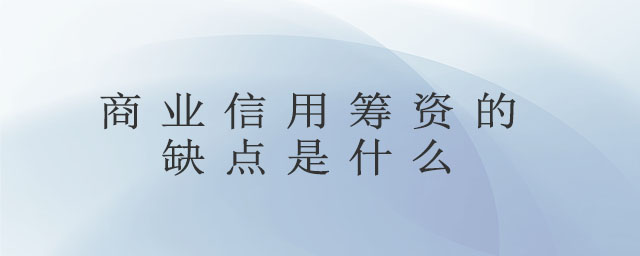 商業(yè)信用籌資的缺點(diǎn)是什么 商業(yè)信用籌資的缺點(diǎn)是什么