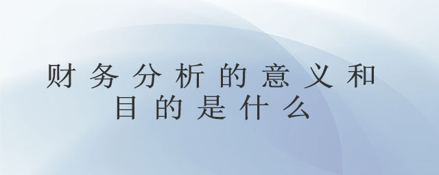 財務分析的意義和目的是什么