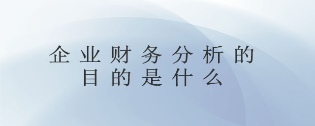 企業(yè)財務(wù)分析的目的是什么