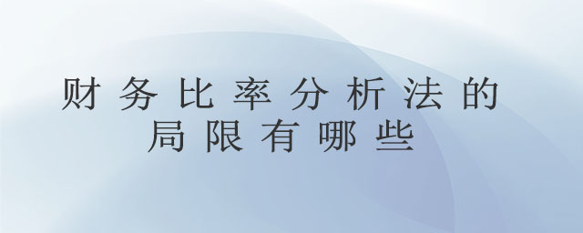 財(cái)務(wù)比率分析法的局限有哪些 財(cái)務(wù)比率分析法的局限有哪些