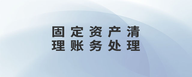 固定資產(chǎn)清理賬務(wù)處理