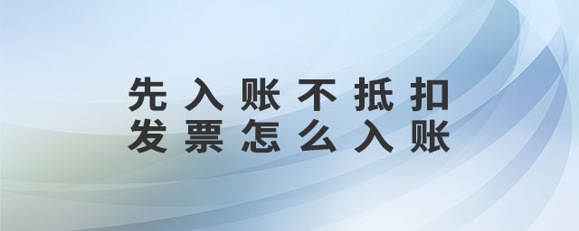先入賬不抵扣發(fā)票怎么入賬