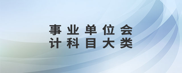 事業(yè)單位會計(jì)科目大類 事業(yè)單位會計(jì)科目大類