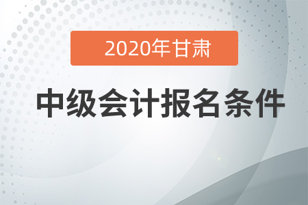 甘肅中級會計報名條件是怎么要求的？