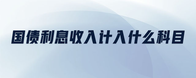 國債利息收入計(jì)入什么科目 國債利息收入計(jì)入什么科目