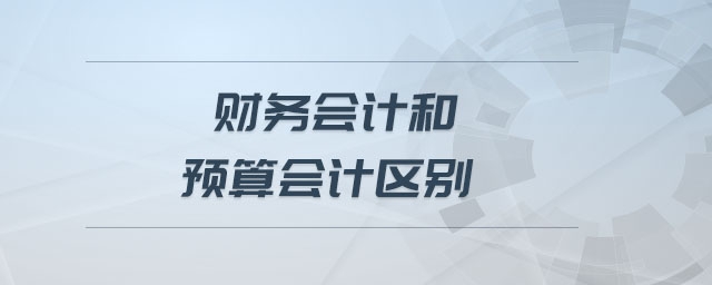 財(cái)務(wù)會(huì)計(jì)和預(yù)算會(huì)計(jì)區(qū)別