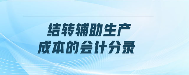 結轉輔助生產成本的會計分錄 結轉輔助生產成本的會計分錄