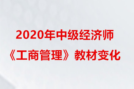 2020年中級經(jīng)濟師《工商管理》教材變化 2020年中級經(jīng)濟師《工商管理》教材變化