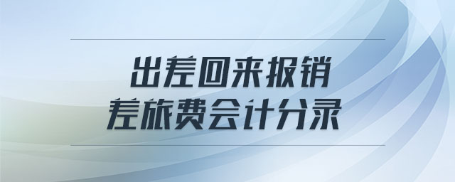 出差回來報(bào)銷差旅費(fèi)會計(jì)分錄 出差回來報(bào)銷差旅費(fèi)會計(jì)分錄