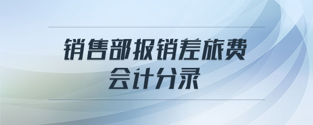 銷售部報銷差旅費 會計分錄 銷售部報銷差旅費 會計分錄