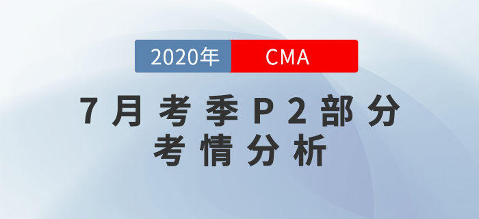 2020年7月CMA考試P2部分考情分析出爐！速來圍觀！