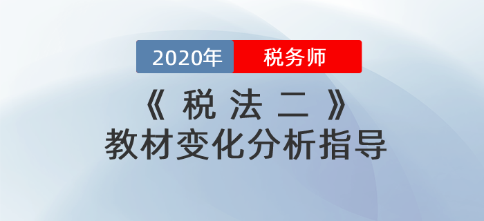 2020年稅務(wù)師《稅法二》教材變化分析指導(dǎo)！