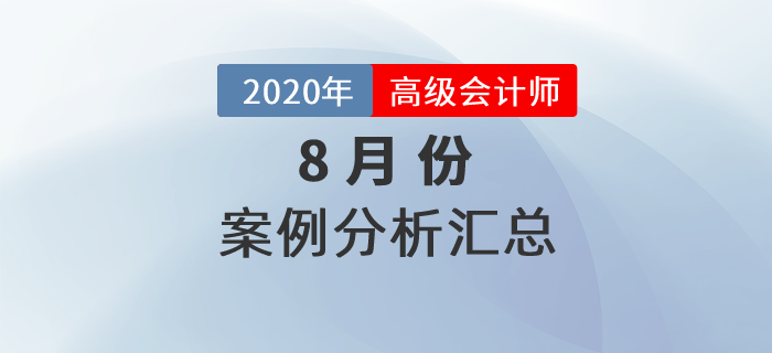 2020年高級會計師8月份案例分析匯總