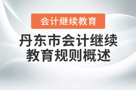 2020年遼寧省丹東市會計(jì)繼續(xù)教育規(guī)則概述 2020年遼寧省丹東市會計(jì)繼續(xù)教育規(guī)則概述