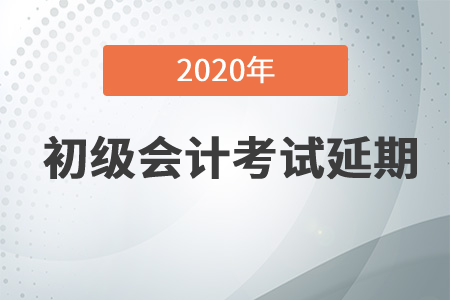 2020年初級會計職稱考試推遲了嗎？速來了解！