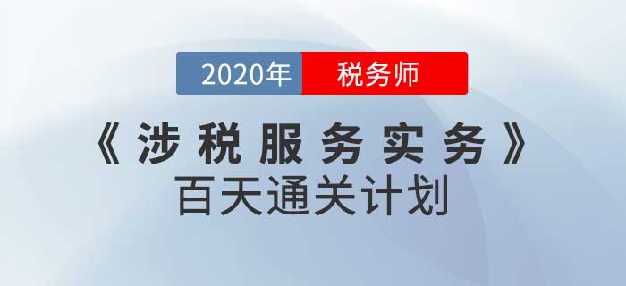 2020年稅務(wù)師《涉稅服務(wù)實(shí)務(wù)》百天通關(guān)計(jì)劃！高效備考！