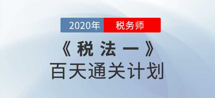 2020年稅務(wù)師《稅法一》百天通關(guān)計劃！高效備考！