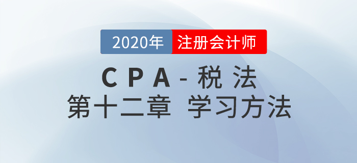 如何學習CPA稅法第十二章？劉穎老師給您支招兒！