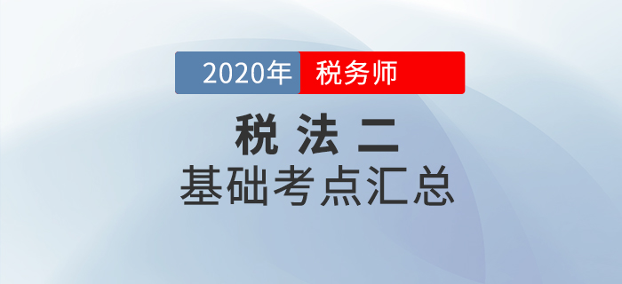 穩(wěn)扎穩(wěn)打！2020年稅務(wù)師《稅法二》基礎(chǔ)考點匯總