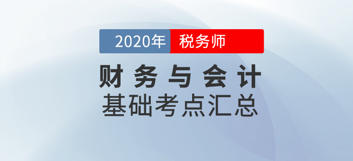 夯實基礎(chǔ)！2020年稅務(wù)師《財務(wù)與會計》基礎(chǔ)考點匯總