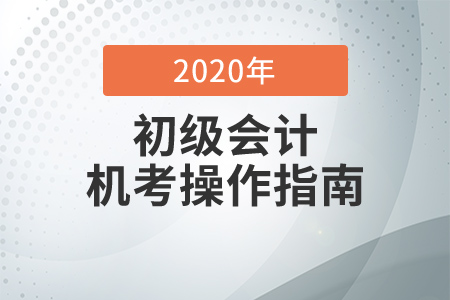 考前必知！2020年初級(jí)會(huì)計(jì)考試機(jī)考操作指南