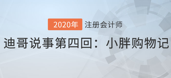 注會(huì)名師迪哥說(shuō)事第四回：小胖購(gòu)物記