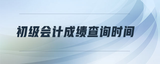 初級會計成績查詢時間 初級會計成績查詢時間