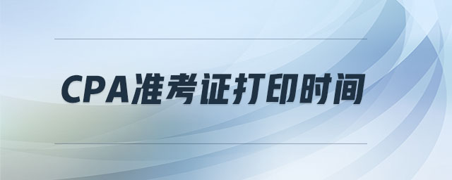 CPA準考證打印時間 CPA準考證打印時間