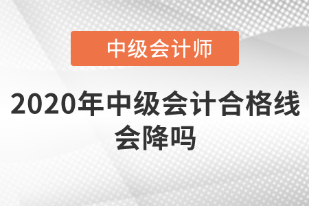 2020年中級會計合格線會降嗎？