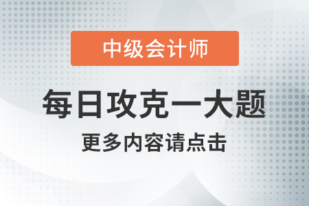2020年中級(jí)會(huì)計(jì)財(cái)務(wù)管理每日攻克一大題:8月18日 2020年中級(jí)會(huì)計(jì)財(cái)務(wù)管理每日攻克一大題:8月18日