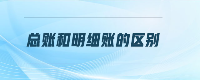 總賬和明細賬的區(qū)別 總賬和明細賬的區(qū)別