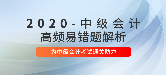 2020年中級(jí)會(huì)計(jì)職稱考試高頻易錯(cuò)題解析匯總！